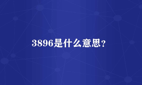 3896是什么意思？