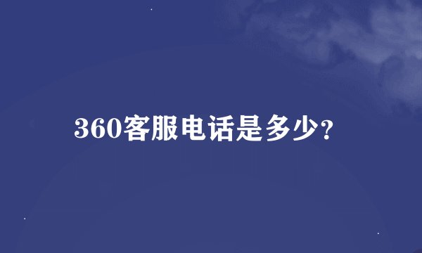 360客服电话是多少？