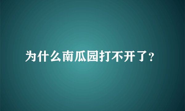 为什么南瓜园打不开了？