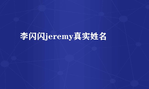 李闪闪jeremy真实姓名