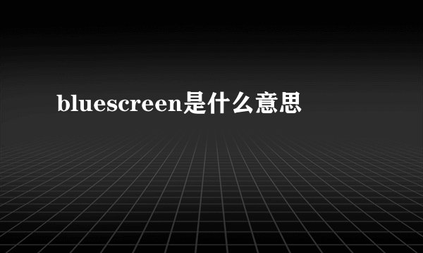 bluescreen是什么意思