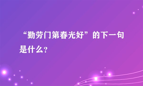 “勤劳门第春光好”的下一句是什么？