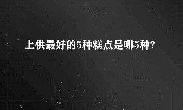 上供最好的5种糕点是哪5种?