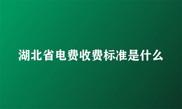 湖北省电费收费标准是什么