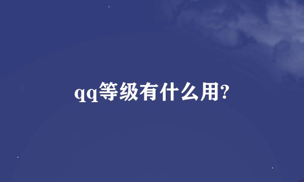 qq等级有什么用?