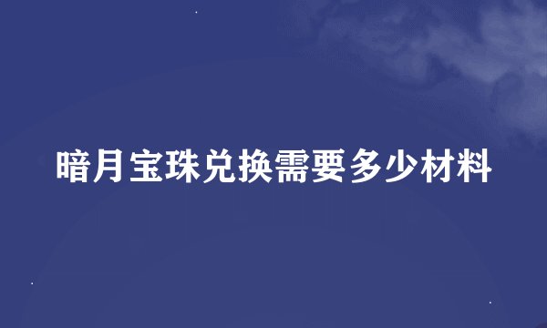 暗月宝珠兑换需要多少材料
