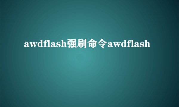 awdflash强刷命令awdflash