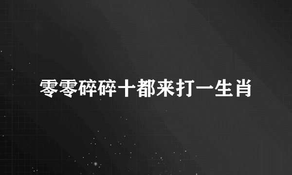 零零碎碎十都来打一生肖