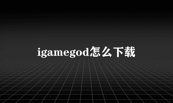 igamegod怎么下载