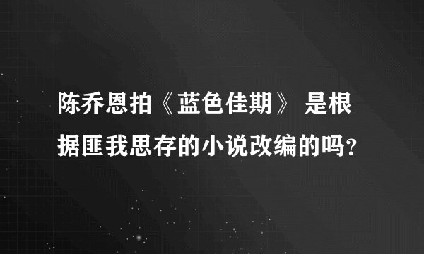 陈乔恩拍《蓝色佳期》 是根据匪我思存的小说改编的吗？