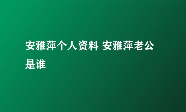 安雅萍个人资料 安雅萍老公是谁
