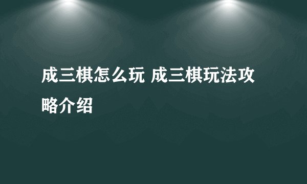 成三棋怎么玩 成三棋玩法攻略介绍