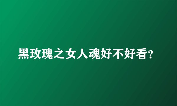 黑玫瑰之女人魂好不好看？