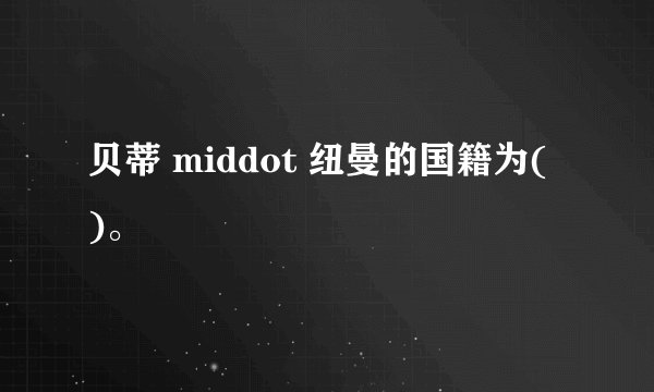 贝蒂 middot 纽曼的国籍为( )。