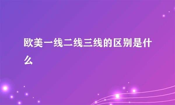 欧美一线二线三线的区别是什么