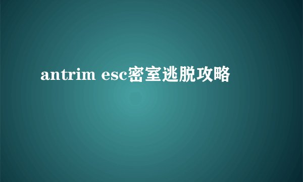 antrim esc密室逃脱攻略