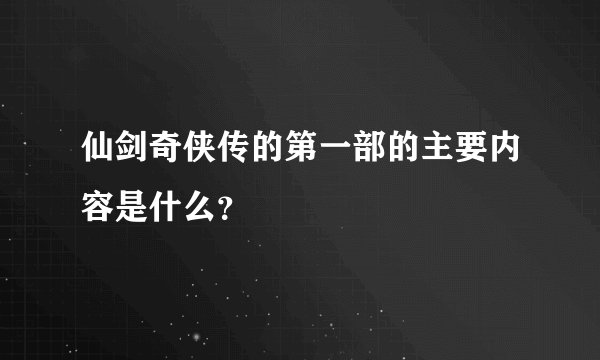 仙剑奇侠传的第一部的主要内容是什么？