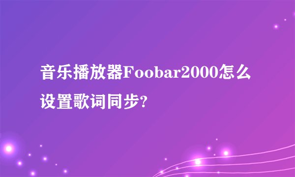 音乐播放器Foobar2000怎么设置歌词同步?