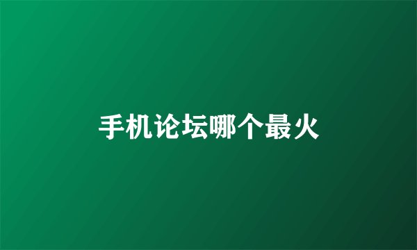 手机论坛哪个最火