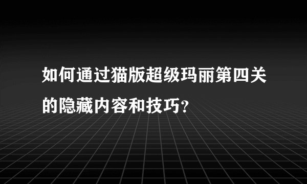 如何通过猫版超级玛丽第四关的隐藏内容和技巧？