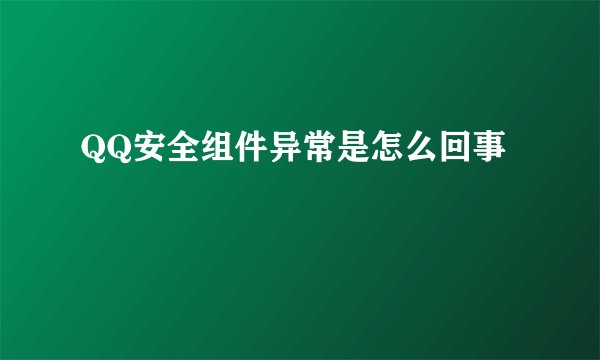 QQ安全组件异常是怎么回事