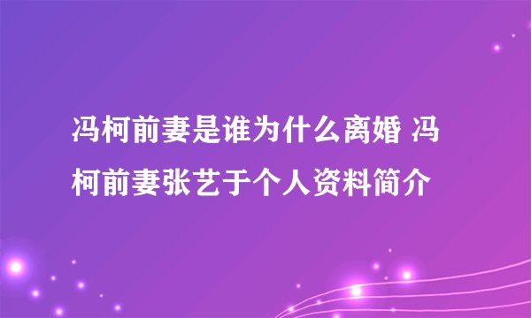 冯柯前妻是谁为什么离婚 冯柯前妻张艺于个人资料简介