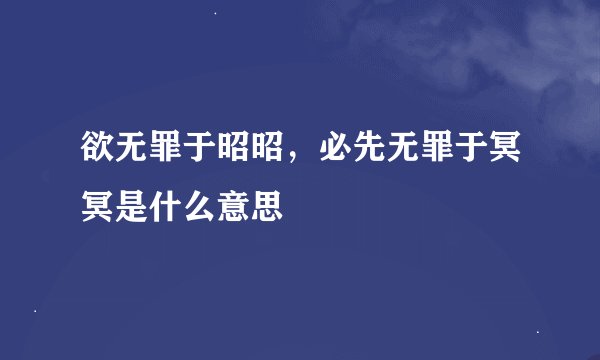 欲无罪于昭昭，必先无罪于冥冥是什么意思