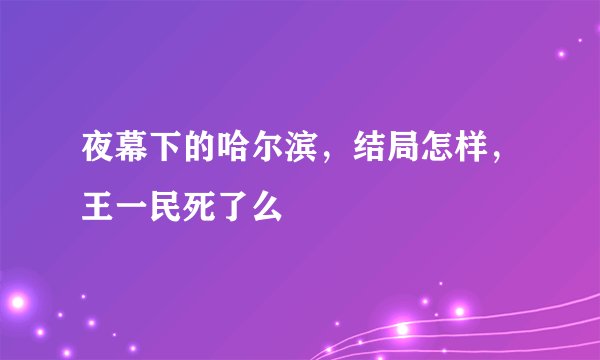 夜幕下的哈尔滨，结局怎样，王一民死了么