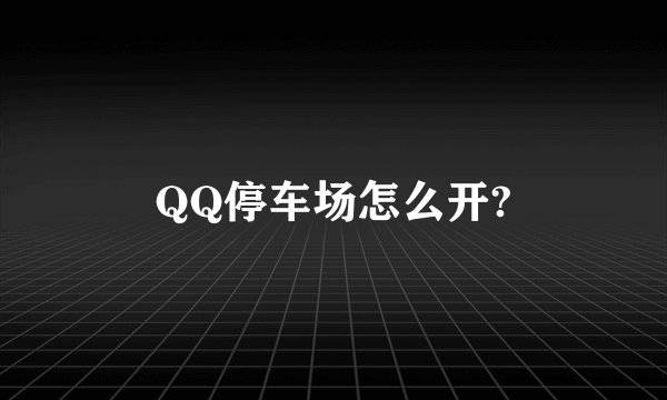 QQ停车场怎么开?