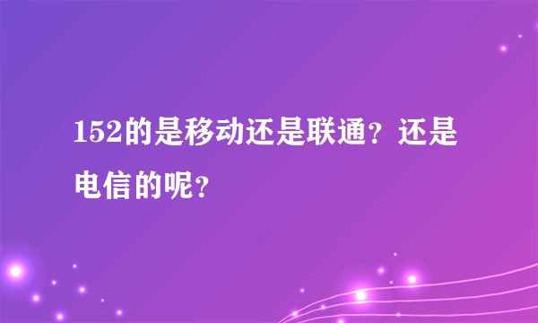 152的是移动还是联通？还是电信的呢？