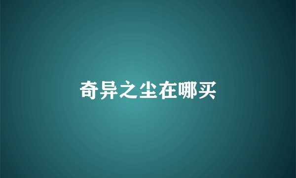 奇异之尘在哪买