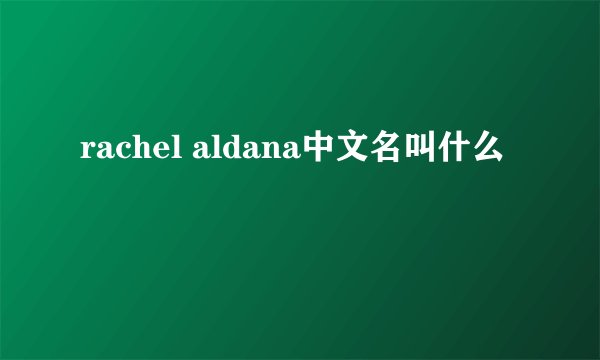 rachel aldana中文名叫什么