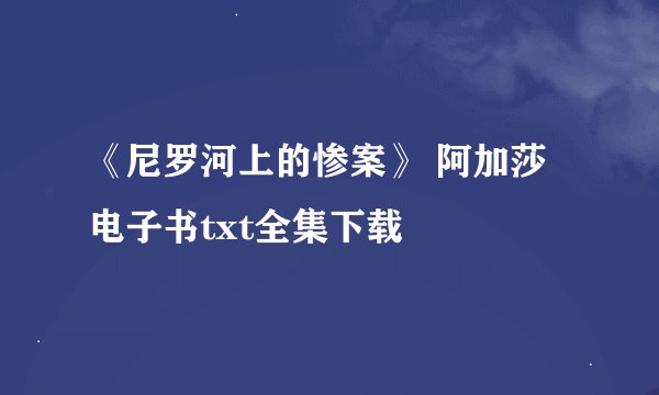 《尼罗河上的惨案》 阿加莎电子书txt全集下载