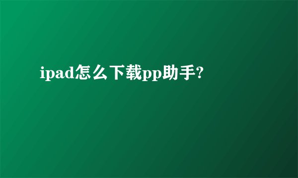 ipad怎么下载pp助手?