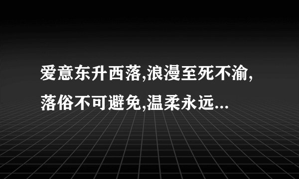 爱意东升西落,浪漫至死不渝,落俗不可避免,温柔永远臣服,云雾消散之际,我爱你。人尽皆知什么意思？