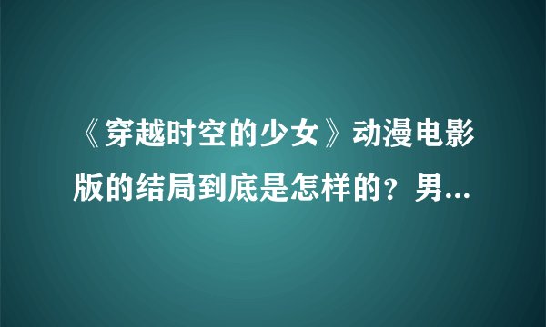 《穿越时空的少女》动漫电影版的结局到底是怎样的？男主和女主最后到底见到了吗？
