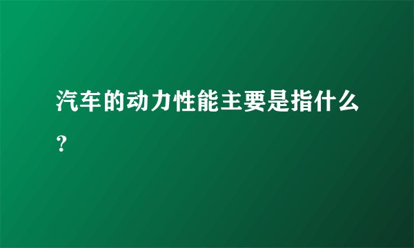 汽车的动力性能主要是指什么？
