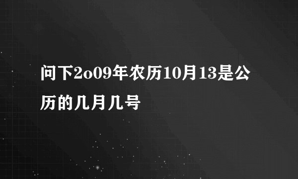 问下2o09年农历10月13是公历的几月几号