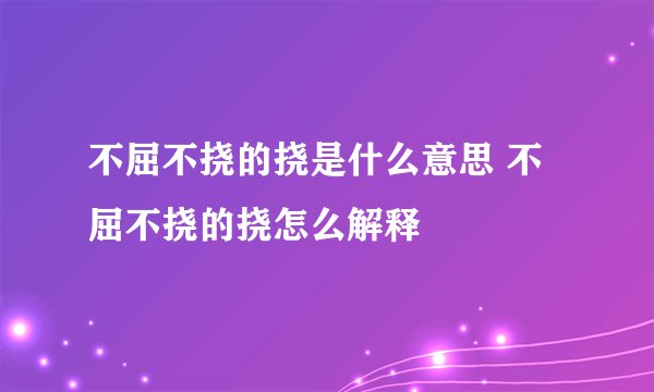 不屈不挠的挠是什么意思 不屈不挠的挠怎么解释