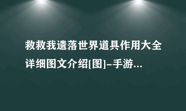 救救我遗落世界道具作用大全详细图文介绍[图]-手游攻略-游戏鸟手游网