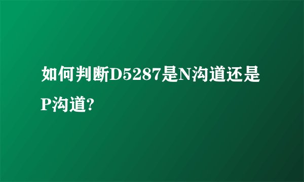 如何判断D5287是N沟道还是P沟道?