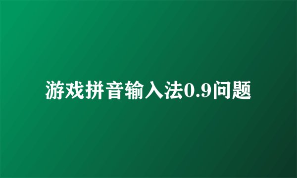 游戏拼音输入法0.9问题