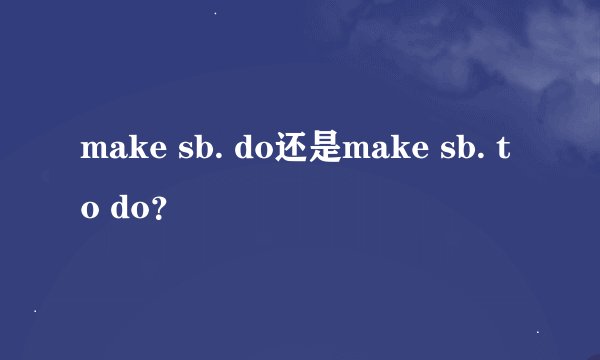 make sb. do还是make sb. to do？