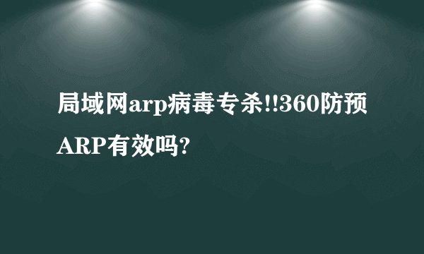局域网arp病毒专杀!!360防预ARP有效吗?
