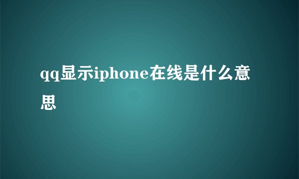 qq显示iphone在线是什么意思
