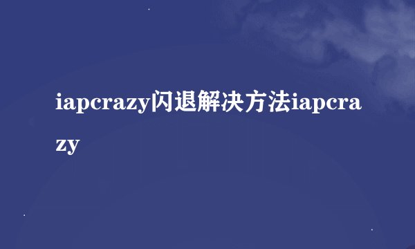 iapcrazy闪退解决方法iapcrazy