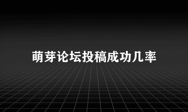 萌芽论坛投稿成功几率