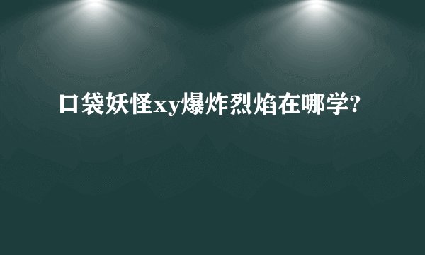 口袋妖怪xy爆炸烈焰在哪学?