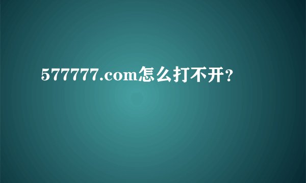 577777.com怎么打不开？