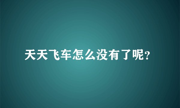 天天飞车怎么没有了呢？